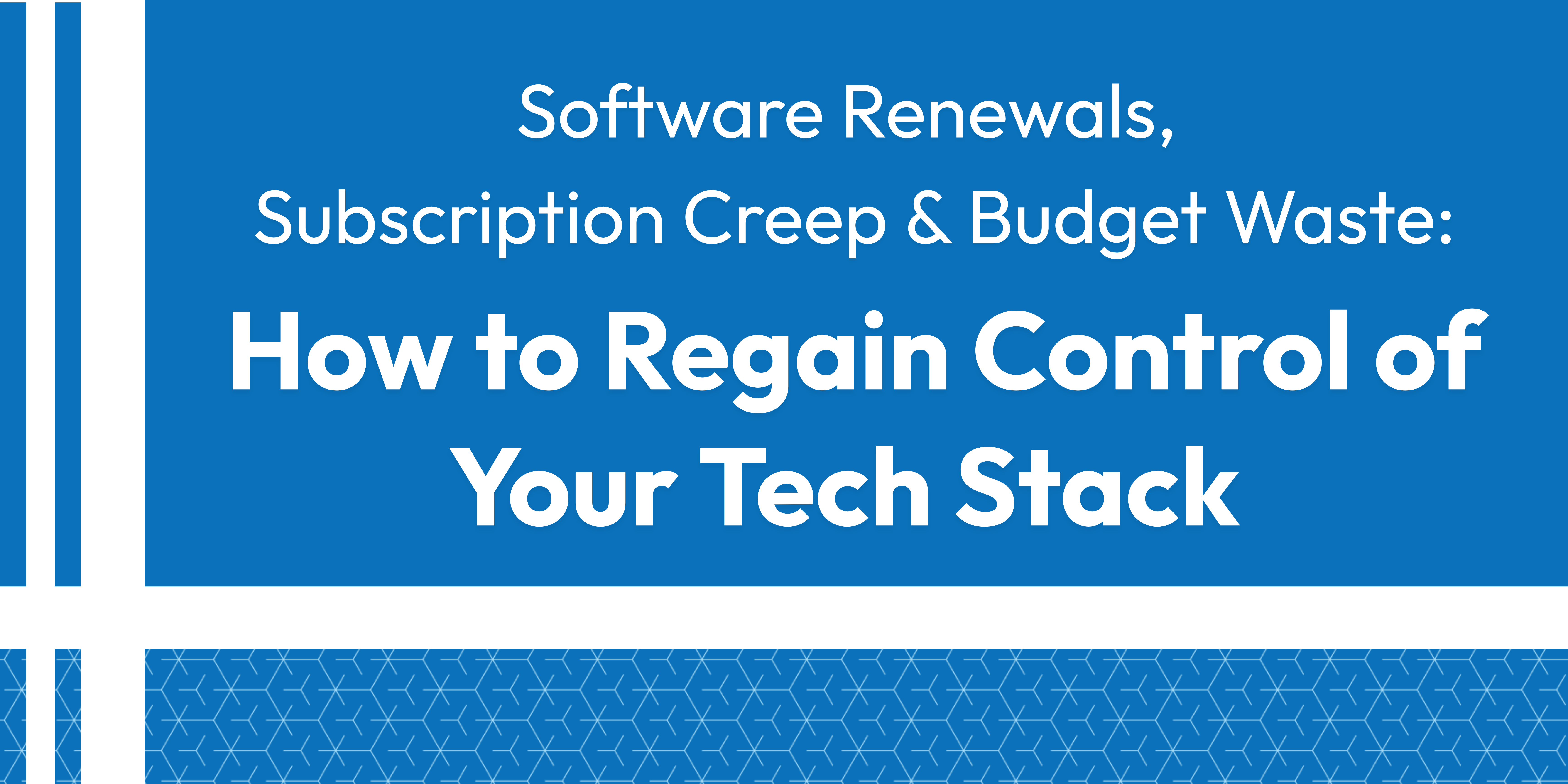 Software Renewals, Subscription Creep & Budget Waste: How to Regain Control of Your Tech Stack