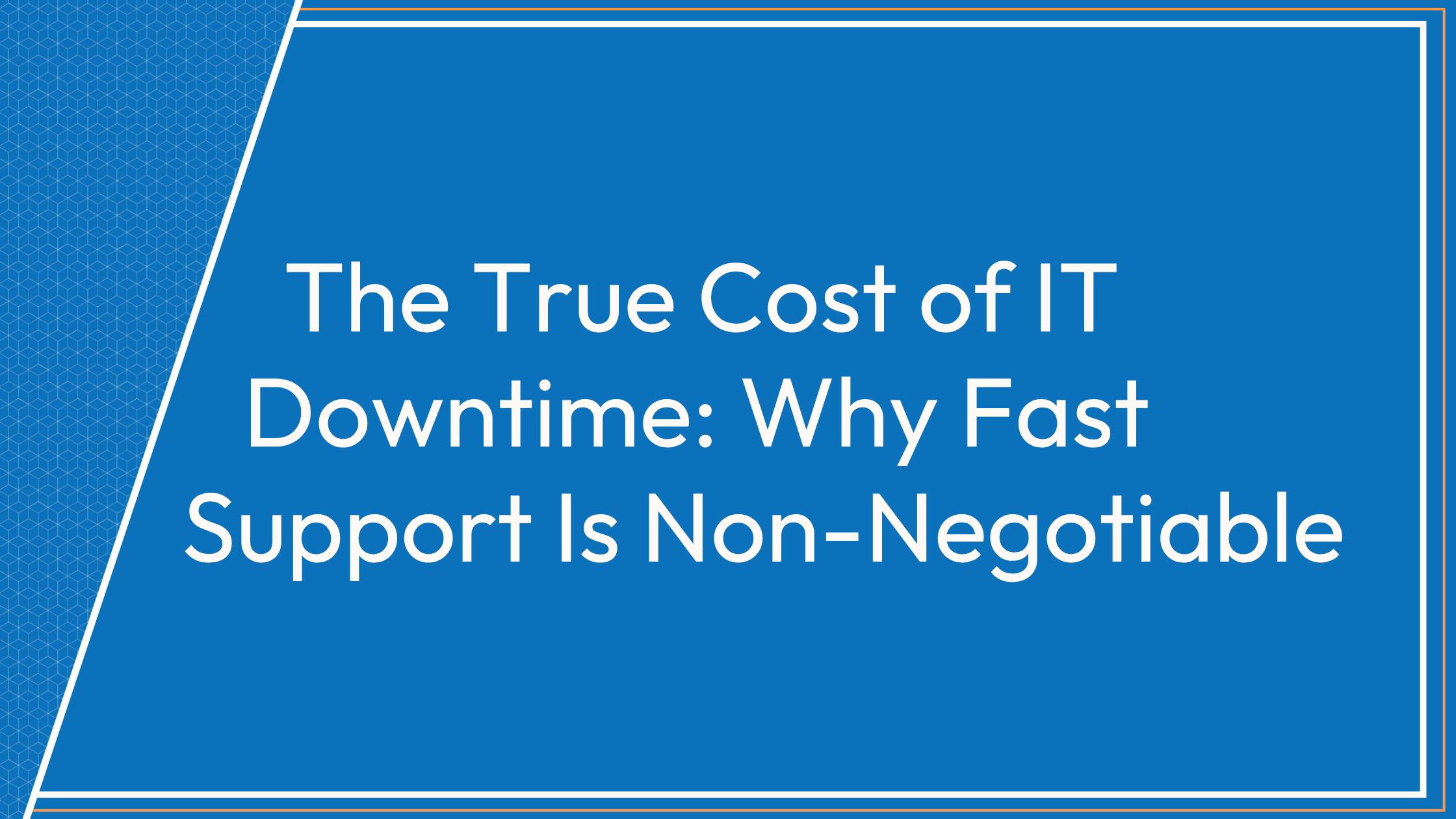 The True Cost of IT Downtime: Why Fast Support Is Non-Negotiable