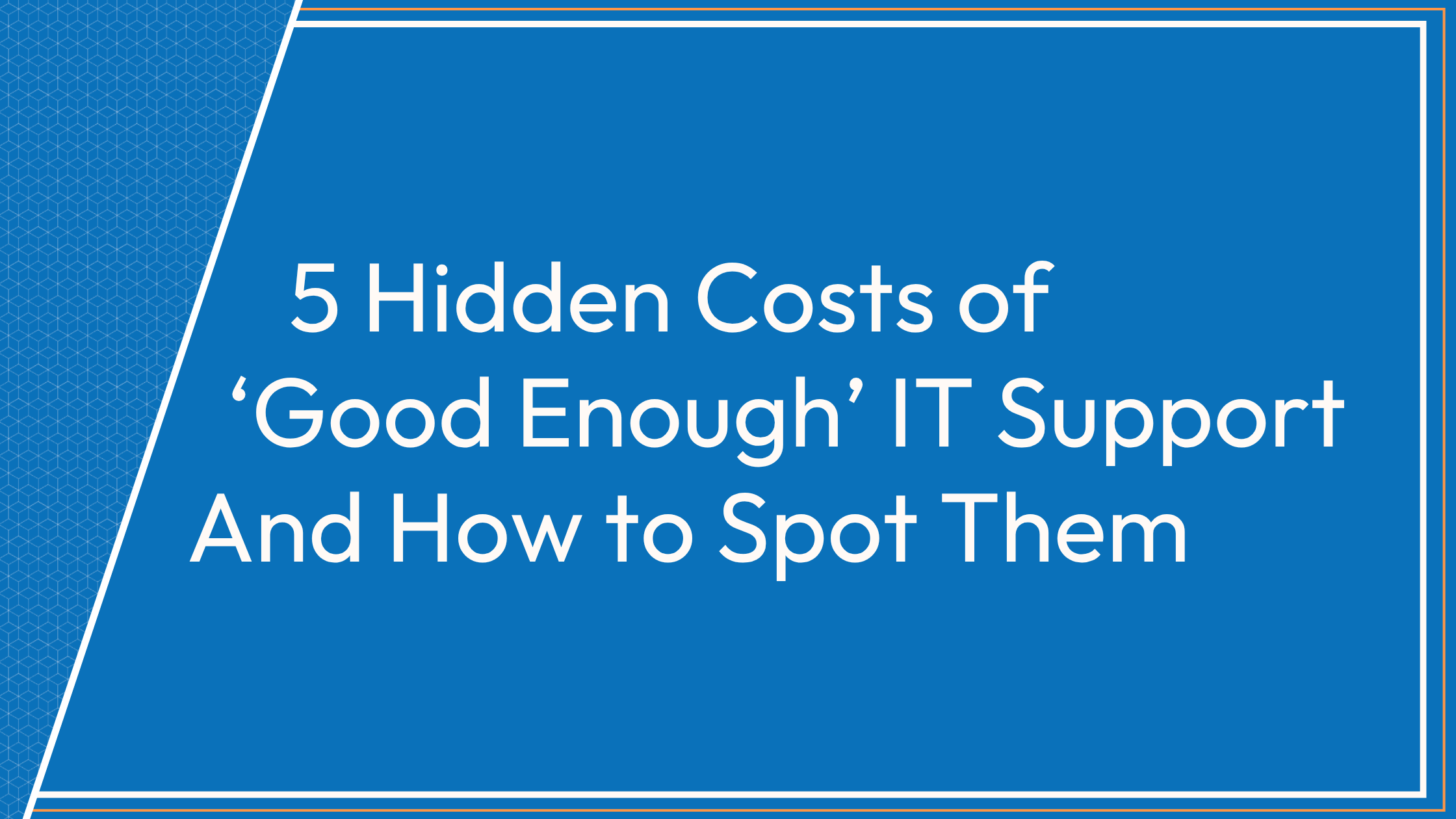 5 Hidden Costs of ‘Good Enough’ IT Support — And How to Spot Them