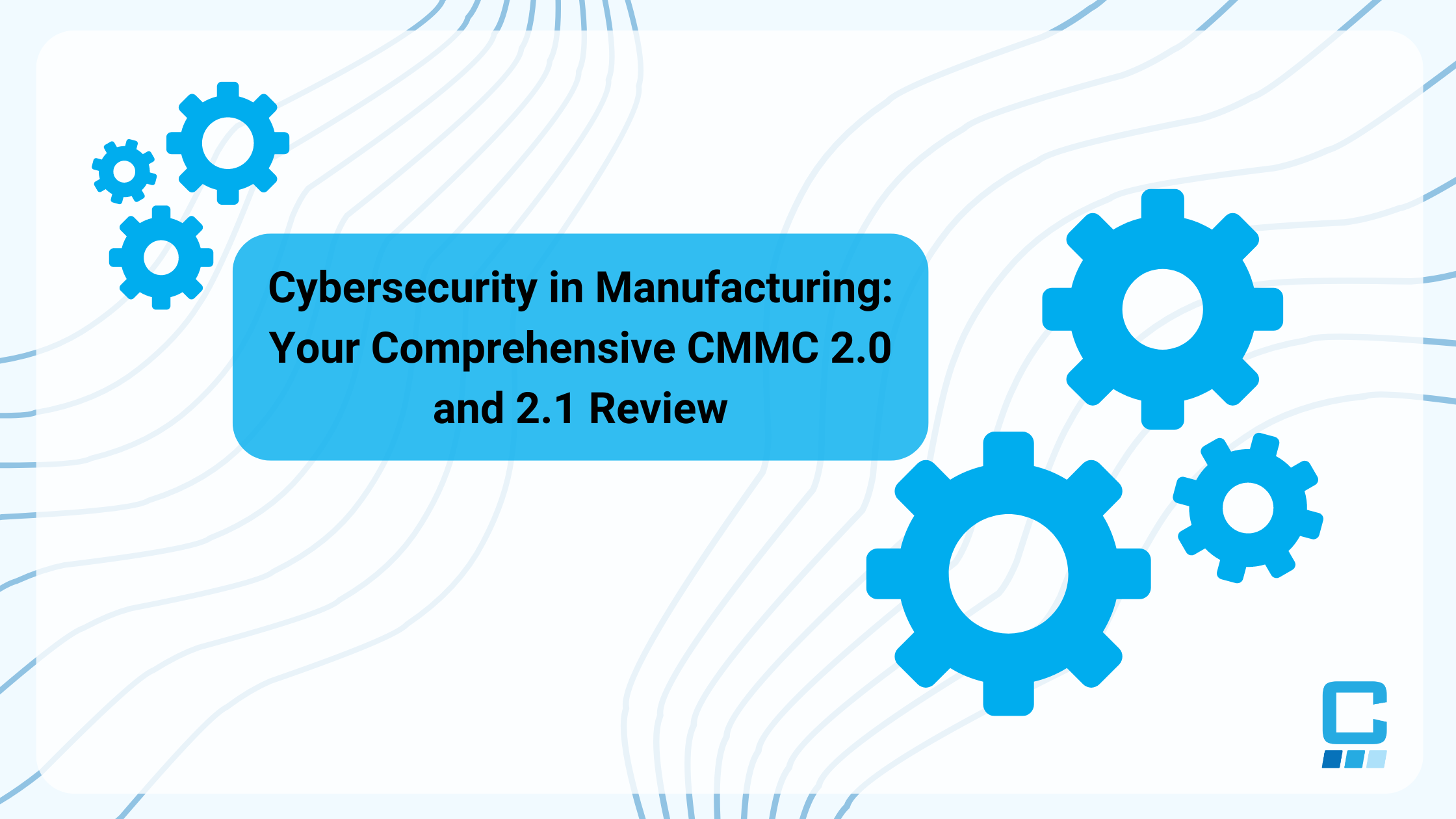 Cybersecurity in Manufacturing: Your Comprehensive CMMC 2.0 and 2.1 Review