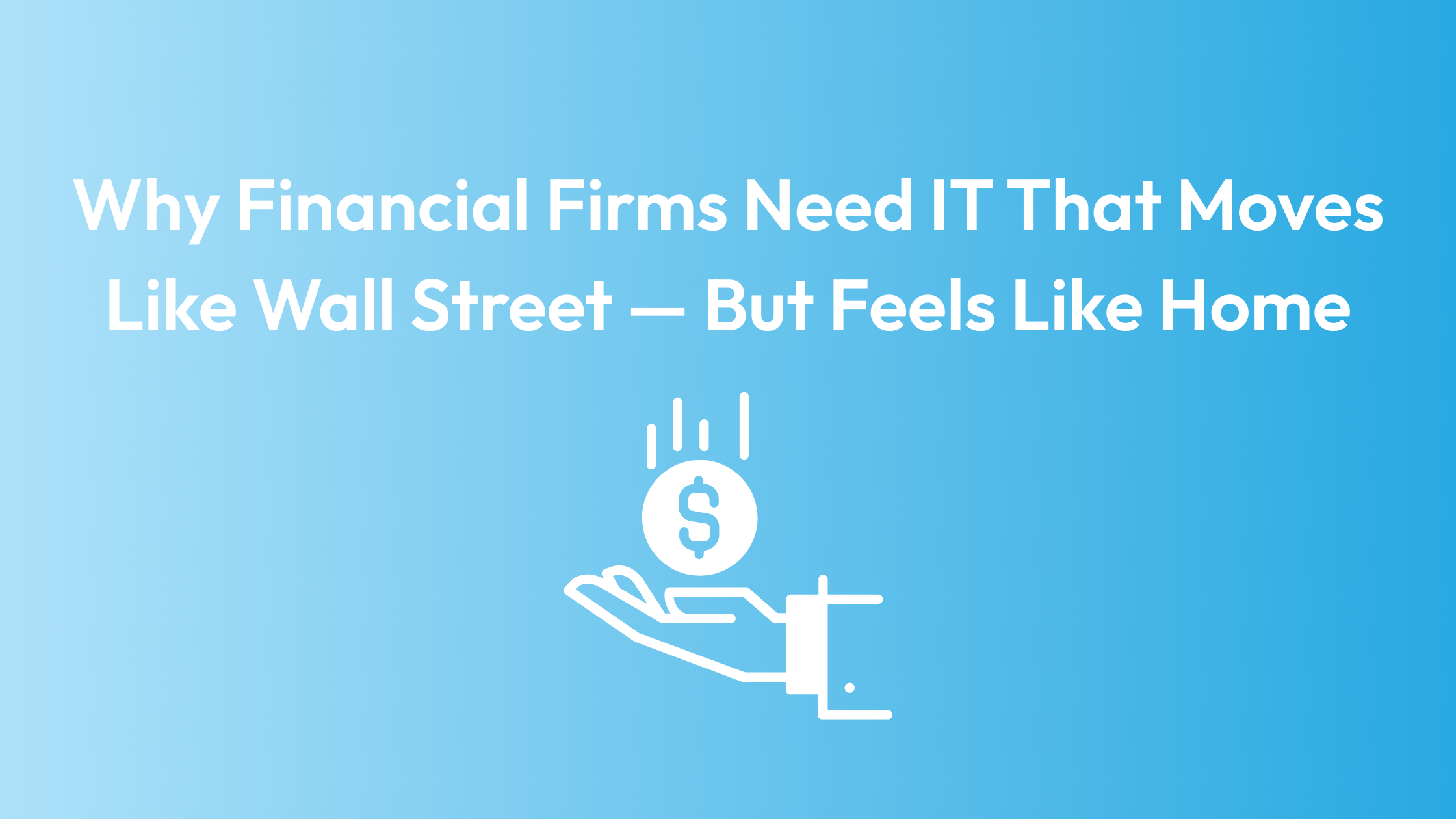 Why Financial Firms Need IT That Moves Like Wall Street — But Feels Like Home