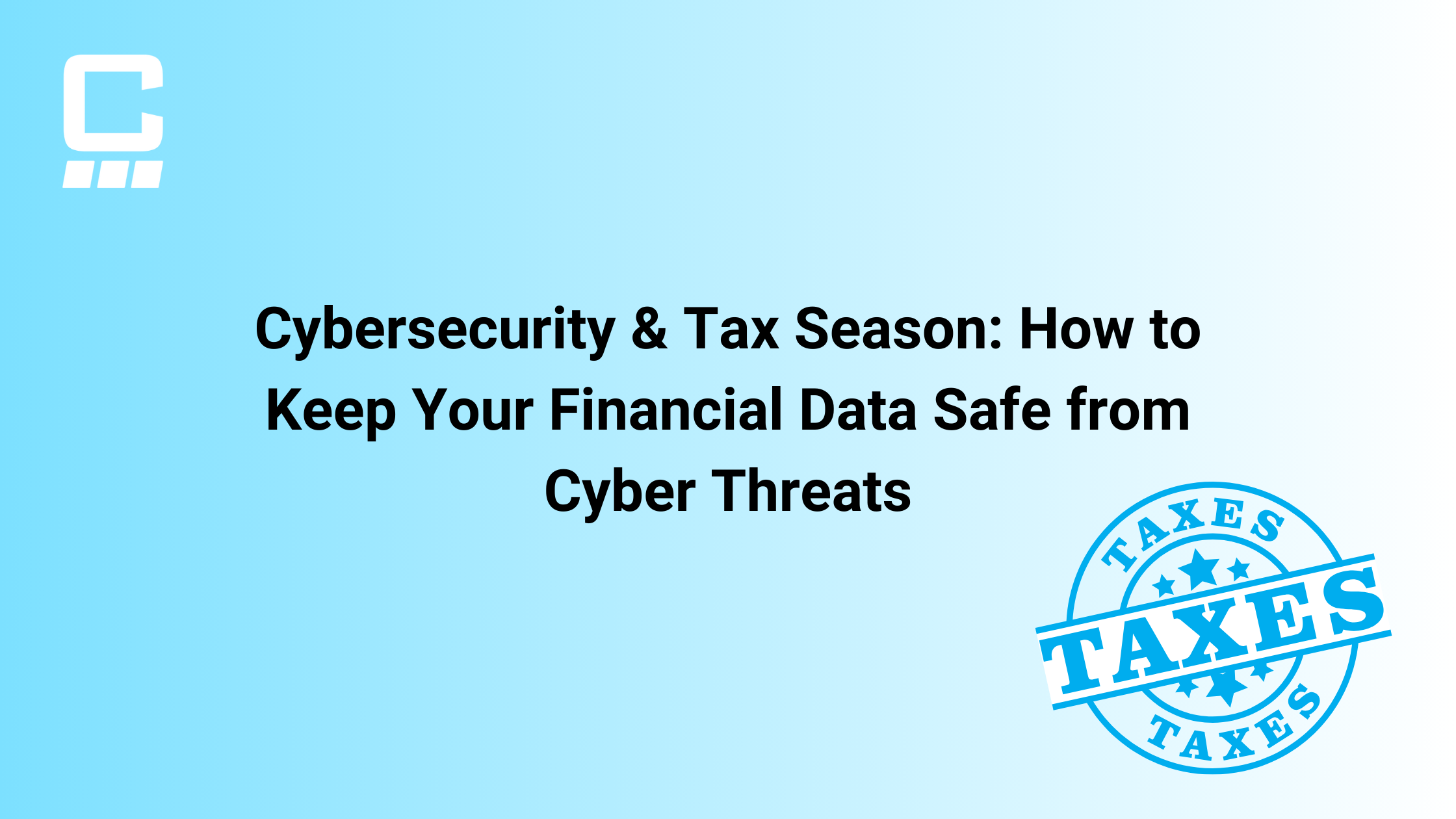 Cybersecurity & Tax Season: How to Keep Your Financial Data Safe from Cyber Threats