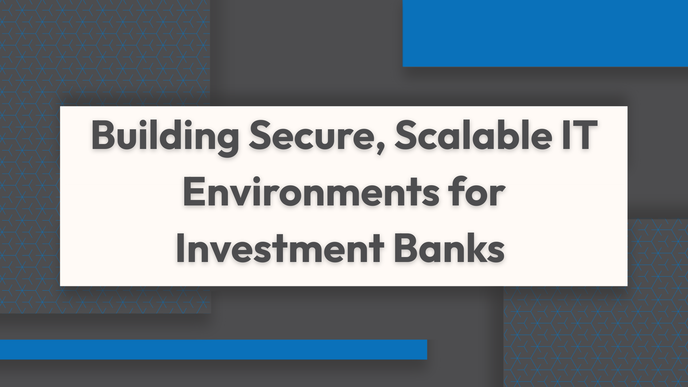 Building Secure, Scalable IT Environments for Investment Banks