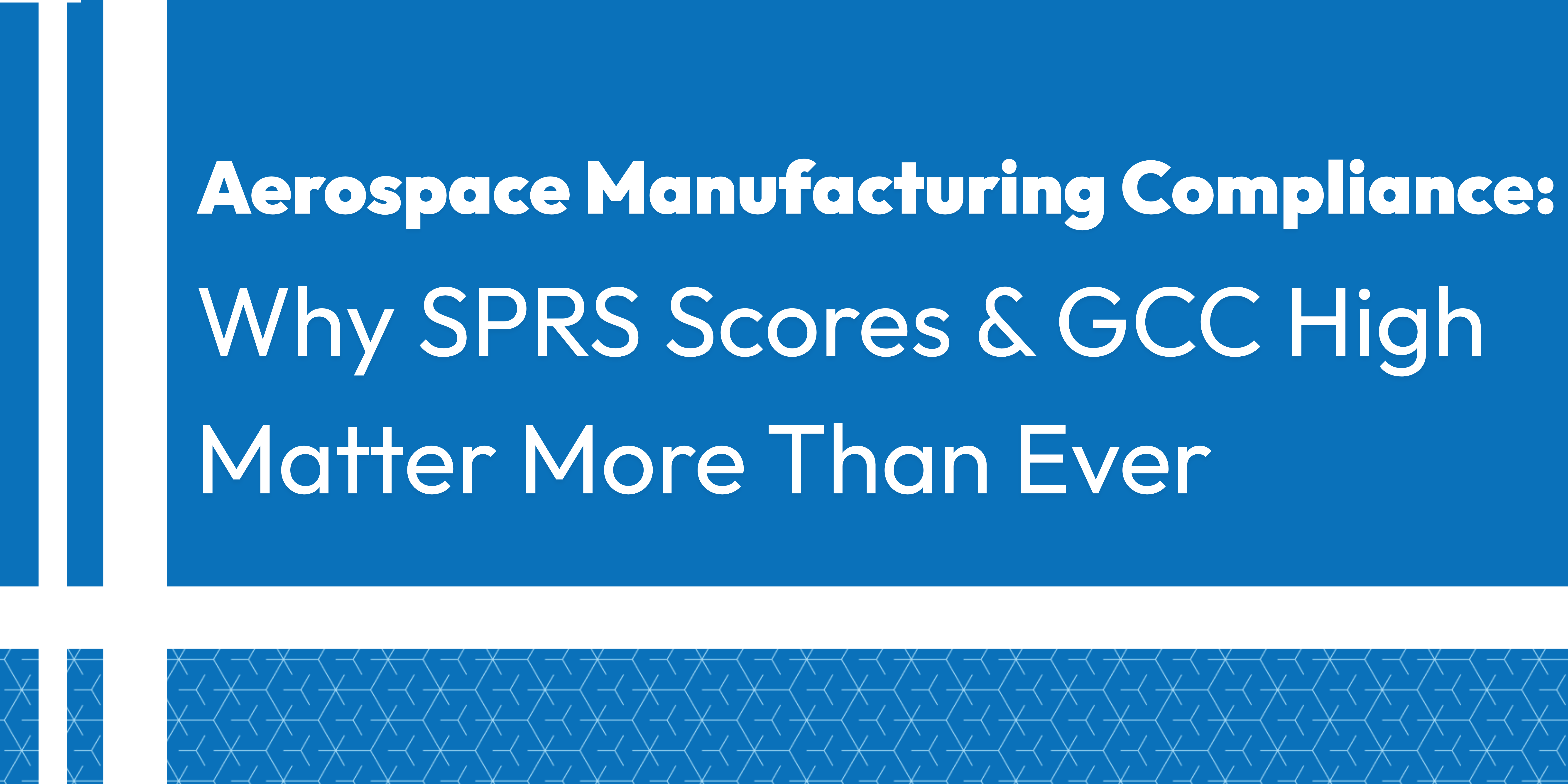 Aerospace Manufacturing Compliance: Why SPRS Scores and GCC High Matter More Than Ever