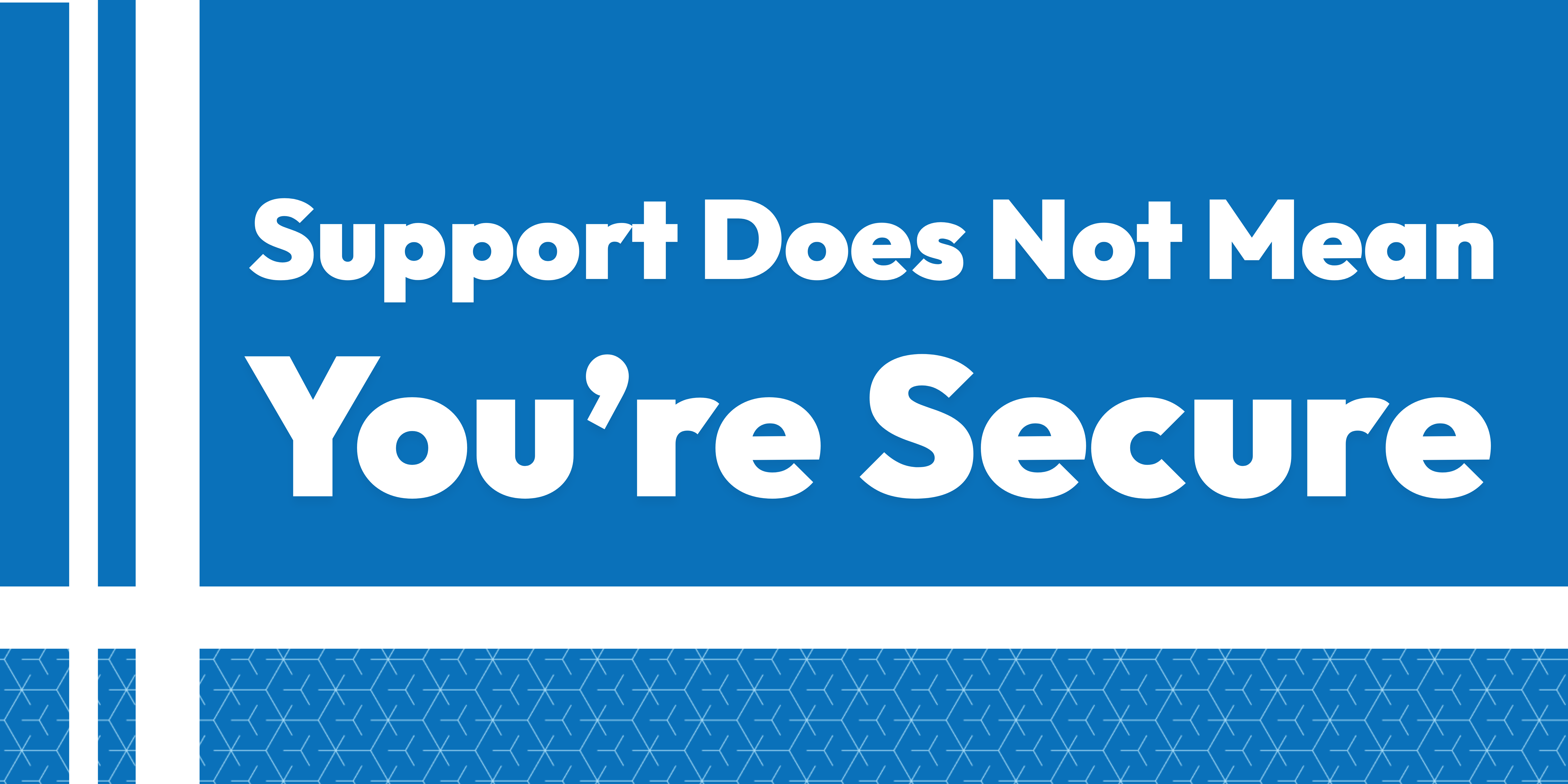 Support Does Not Mean You’re Secure