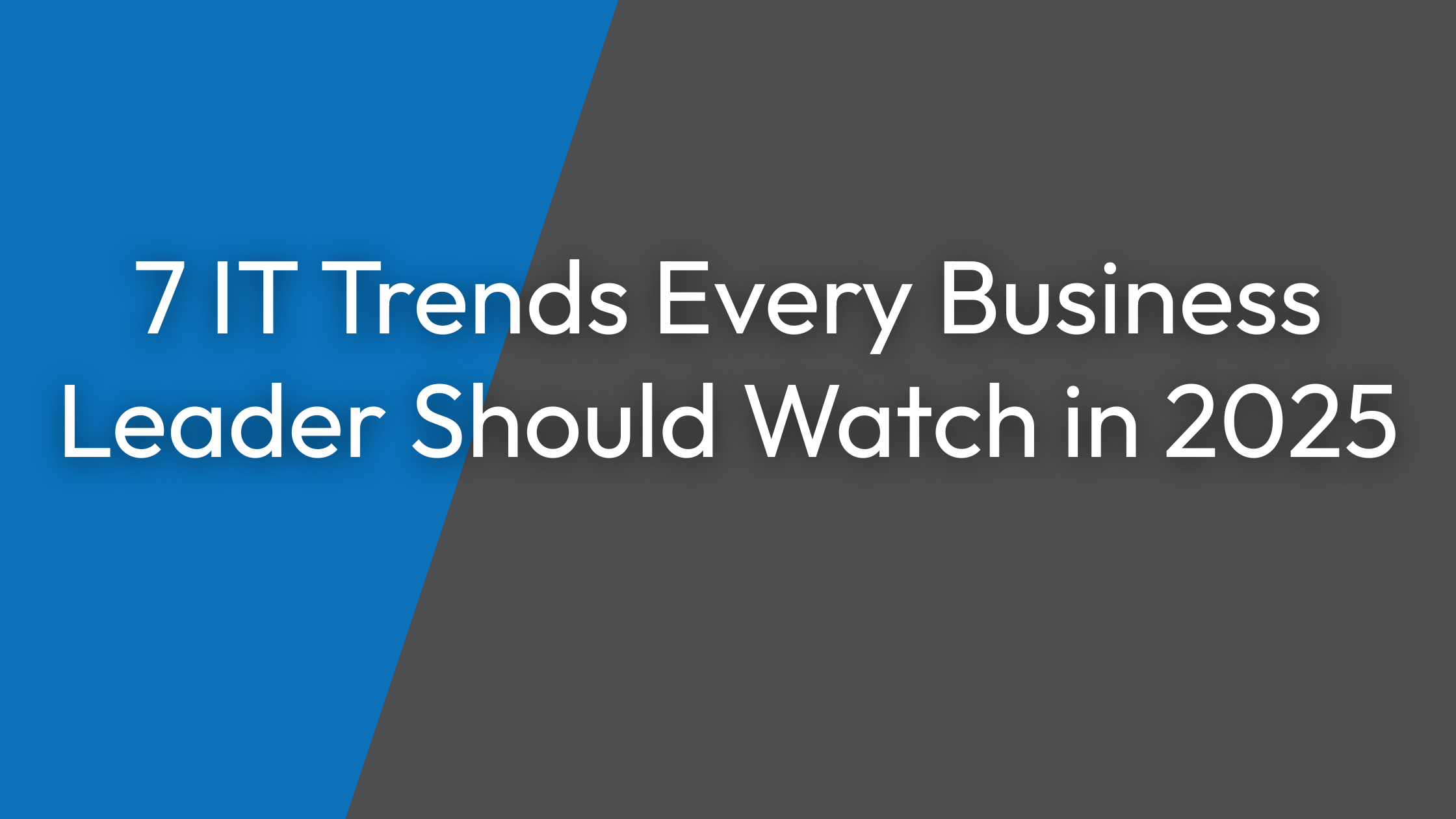 7 IT Trends Every Business Leader Should Watch in 2025