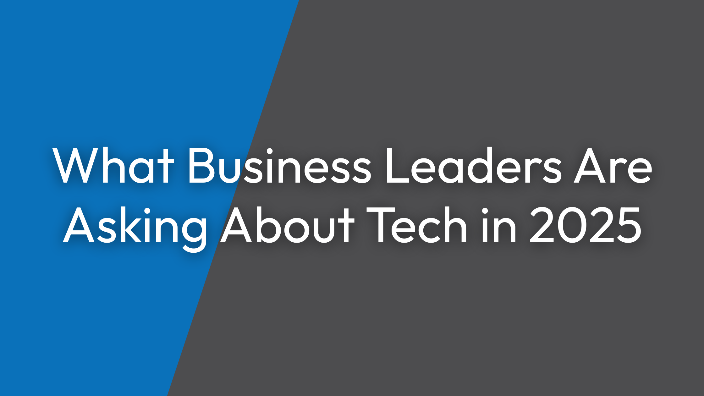What Business Leaders Are Asking About Tech in 2025