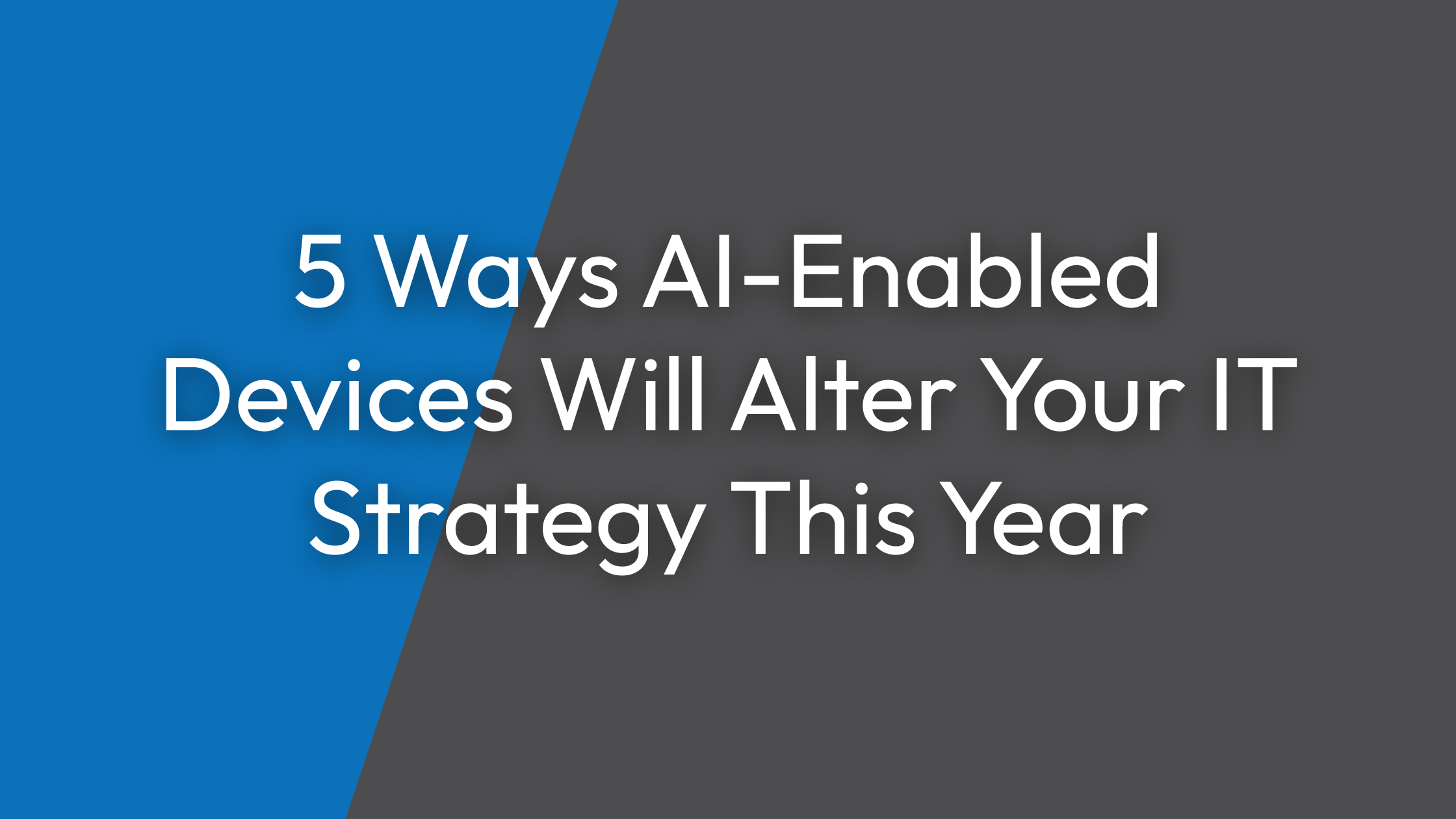 5 Ways AI-Enabled Devices Will Alter Your IT Strategy This Year