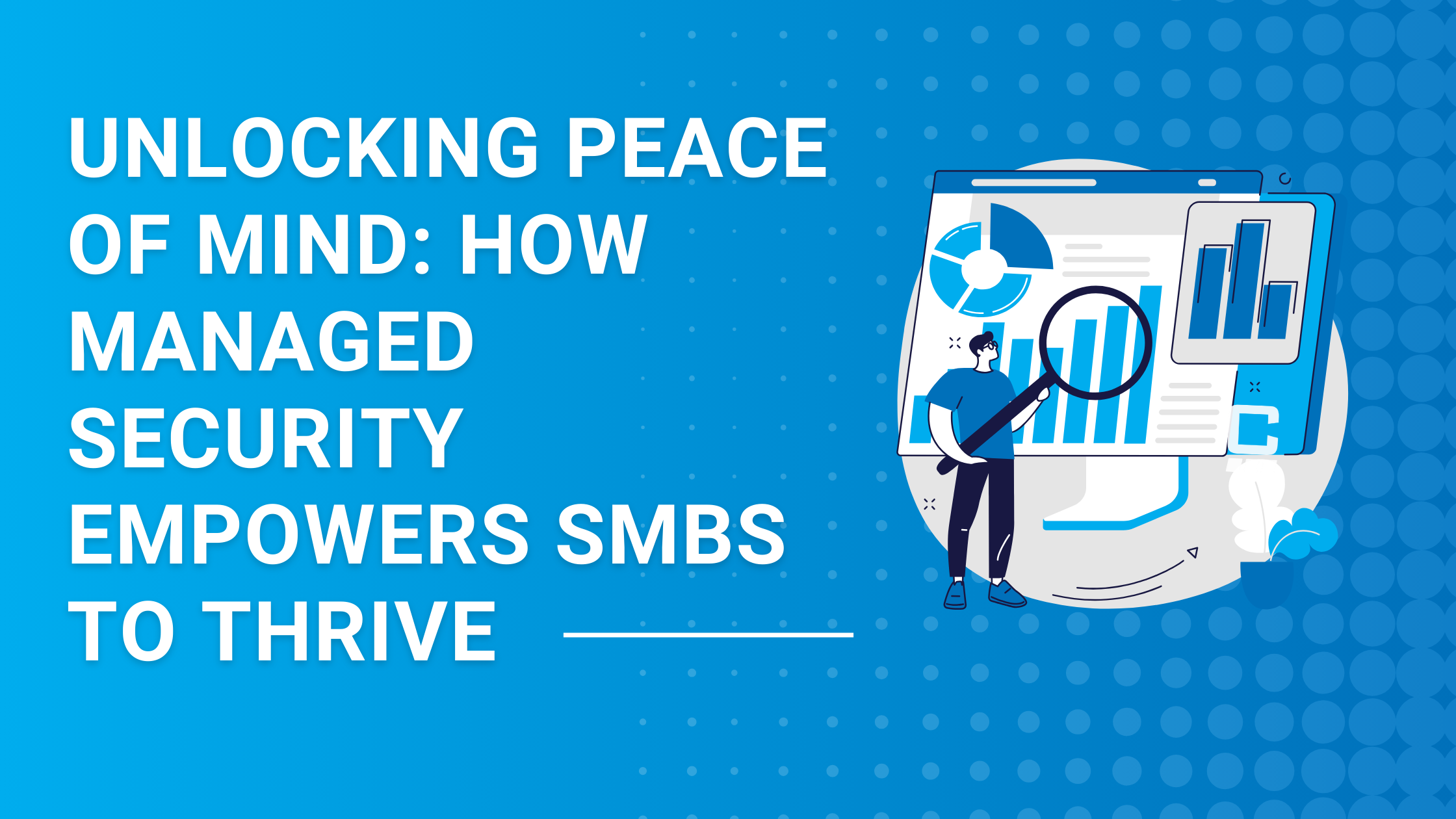 Unlocking Peace of Mind: How Managed Security Empowers SMBs to Thrive