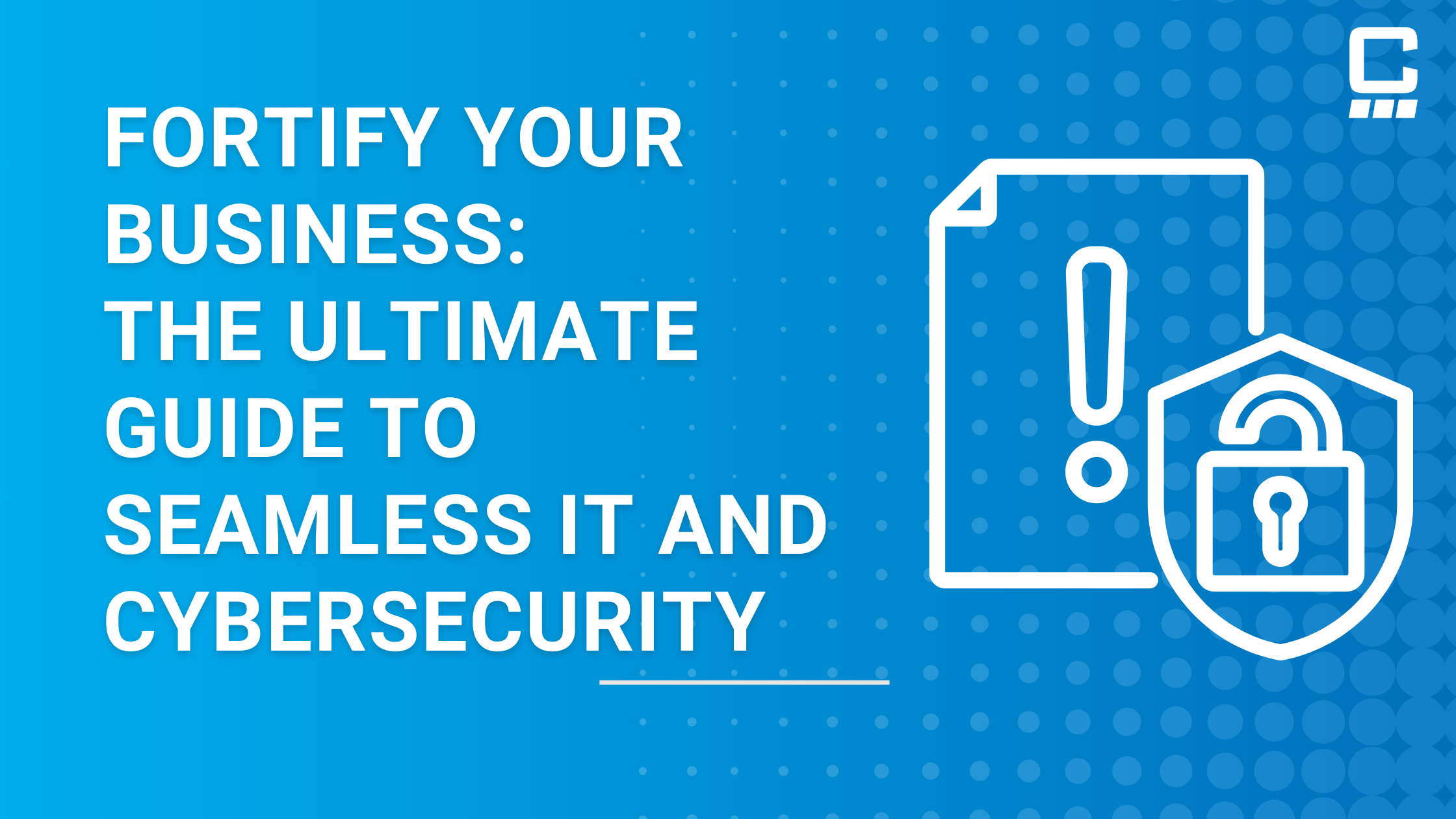 Fortify Your Business: The Ultimate Guide to Seamless IT and Cybersecurity