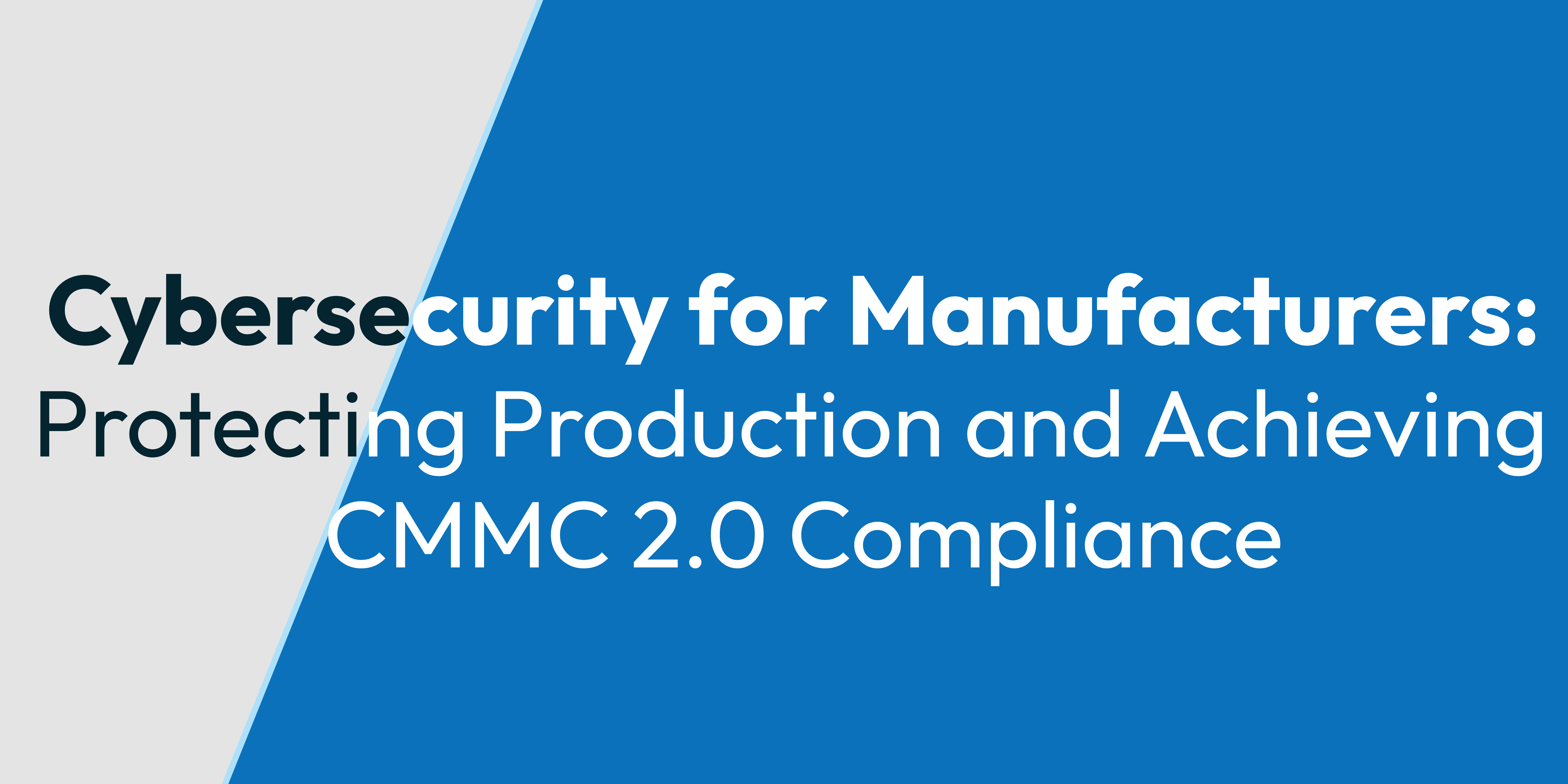 Cybersecurity for Manufacturers: Protecting Production and Achieving CMMC 2.0 Compliance