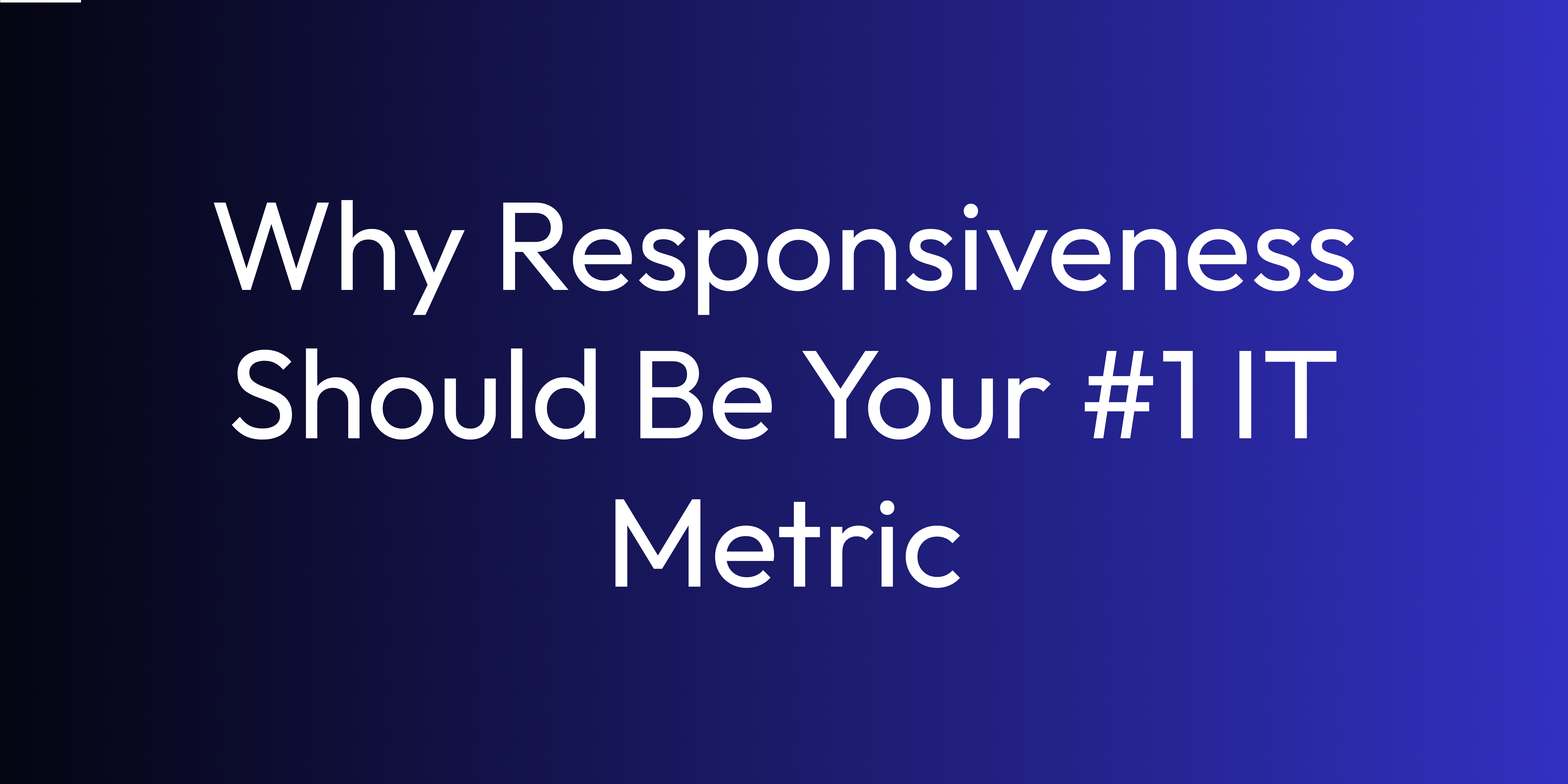 Why Responsiveness Should Be Your #1 IT Metric